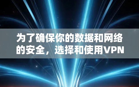为了确保你的数据和网络的安全，选择和使用VPN软件时，需要全面考虑以下几个方面