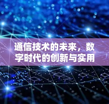 通信技术的未来，数字时代的创新与实用性之道