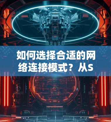如何选择合适的网络连接模式?从SS到VPN,选择的意义与实践 如何选择合适的网络连接模式?从SS到VPN,选择的意义与实践