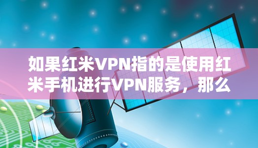 如果红米VPN指的是使用红米手机进行VPN服务，那么可以建议用户在使用时注意以下几点