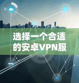 选择一个合适的安卓VPN服务需要综合考虑多个因素，以下是一步步的建议和推荐
