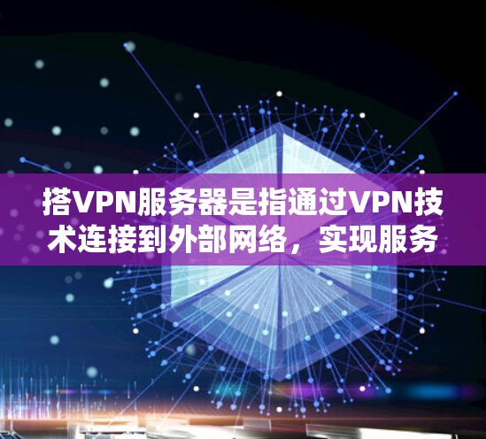 搭VPN服务器是指通过VPN技术连接到外部网络，实现服务器之间数据传输的高效、安全方式。以下是具体步骤和注意事项