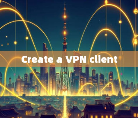 Create a VPN client Create a VPN client