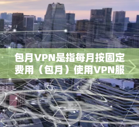包月VPN是指每月按固定费用(包月)使用VPN服务,通常包括多个设备或多个用户。包月VPN提供了一个安全、独立的使用环境,适合预算有限、希望保持网络安全的用户 包月VPN是指每月按固定费用(包月)使用VPN服务,通常包括多个设备或多个用户。包月VPN提供了一个安全、独立的使用环境,适合预算有限、希望保持网络安全的用户