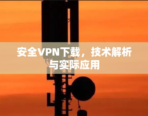 安全VPN下载，技术解析与实际应用