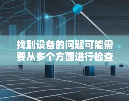 找到设备的问题可能需要从多个方面进行检查和调整。以下是逐步的解决方案