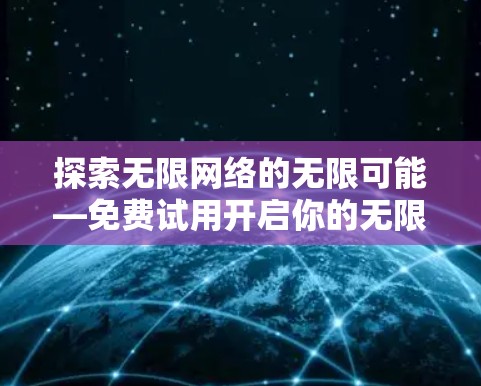 探索无限网络的无限可能—免费试用开启你的无限连接之旅