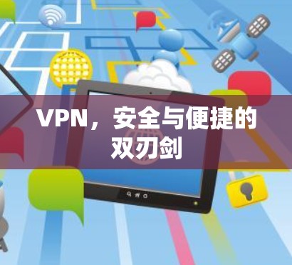 VPN，安全与便捷的双刃剑