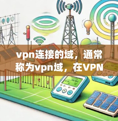 vpn连接的域,通常称为vpn域,在VPN系统中扮演着关键角色,确保用户和设备的安全性。以下是关于vpn域的详细分析 vpn连接的域,通常称为vpn域,在VPN系统中扮演着关键角色,确保用户和设备的安全性。以下是关于vpn域的详细分析