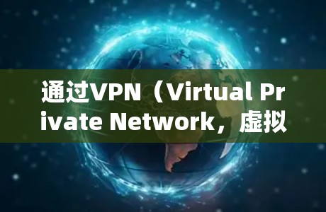 通过VPN（Virtual Private Network，虚拟网络）上网，可以实现远程登录、在线聊天、视频会议等功能，同时保护隐私和数据安全。以下是通过VPN上网的步骤