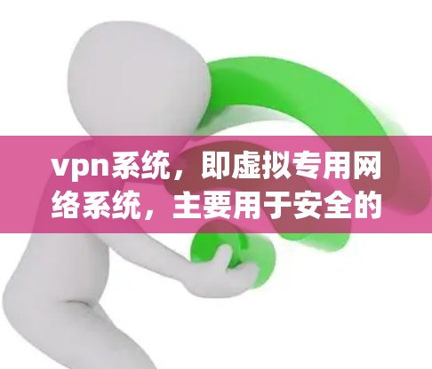 vpn系统，即虚拟专用网络系统，主要用于安全的数据传输，通过加密传输确保数据不被截获。以下是对vpn系统的详细总结