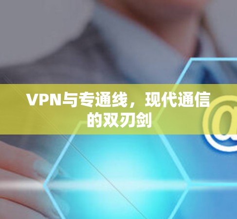 VPN与专通线，现代通信的双刃剑