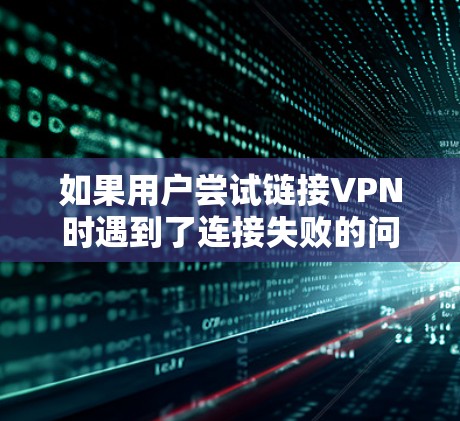 如果用户尝试链接VPN时遇到了连接失败的问题,可能需要以下步骤来解决 如果用户尝试链接VPN时遇到了连接失败的问题,可能需要以下步骤来解决
