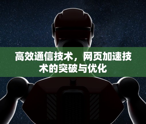高效通信技术,网页加速技术的突破与优化 高效通信技术,网页加速技术的突破与优化