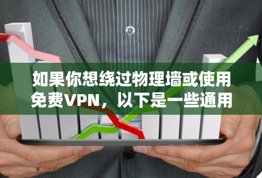 如果你想绕过物理墙或使用免费VPN,以下是一些通用的解决方案和建议 如果你想绕过物理墙或使用免费VPN,以下是一些通用的解决方案和建议