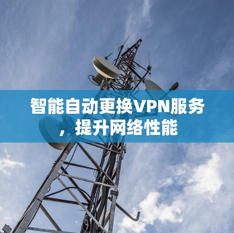 智能自动更换VPN服务,提升网络性能 智能自动更换VPN服务,提升网络性能