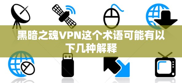 黑暗之魂VPN这个术语可能有以下几种解释 黑暗之魂VPN这个术语可能有以下几种解释