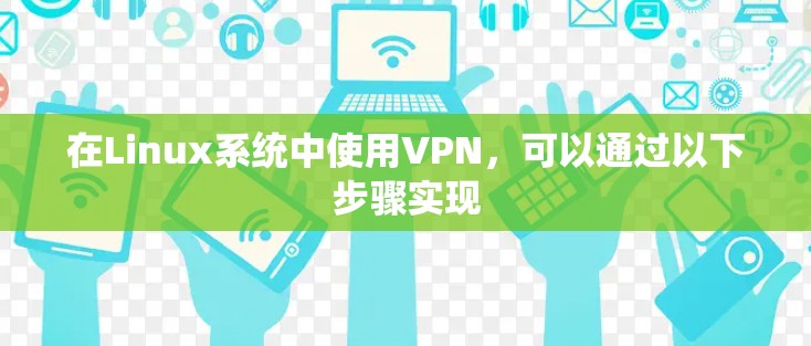 在Linux系统中使用VPN,可以通过以下步骤实现 在Linux系统中使用VPN,可以通过以下步骤实现