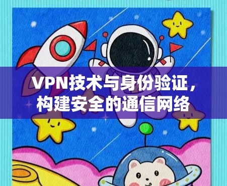 VPN技术与身份验证，构建安全的通信网络