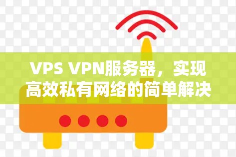 VPS VPN服务器，实现高效私有网络的简单解决方案