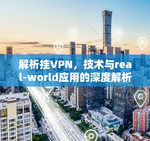 解析挂VPN,技术与real-world应用的深度解析 解析挂VPN,技术与real-world应用的深度解析