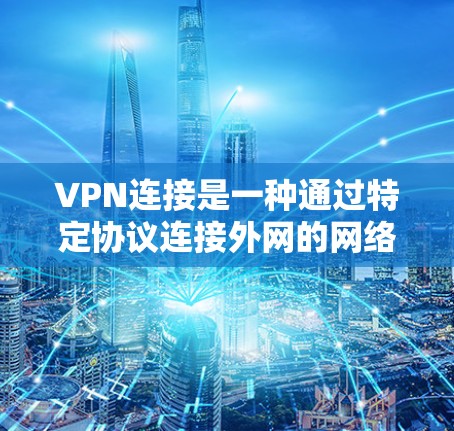 VPN连接是一种通过特定协议连接外网的网络工具,旨在提供安全、加密的网络连接。以下是其主要功能和结构 VPN连接是一种通过特定协议连接外网的网络工具,旨在提供安全、加密的网络连接。以下是其主要功能和结构