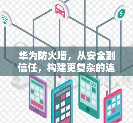 华为防火墙,从安全到信任,构建更复杂的连接 华为防火墙,从安全到信任,构建更复杂的连接