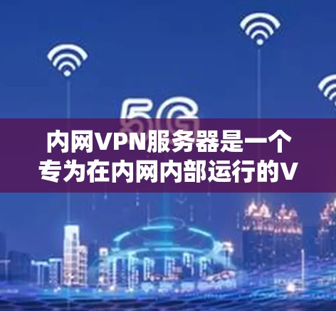 内网VPN服务器是一个专为在内网内部运行的VPN服务提供工具,旨在提供安全、便捷的互联网访问环境。以下是对内网VPN服务器的详细说明 内网VPN服务器是一个专为在内网内部运行的VPN服务提供工具,旨在提供安全、便捷的互联网访问环境。以下是对内网VPN服务器的详细说明