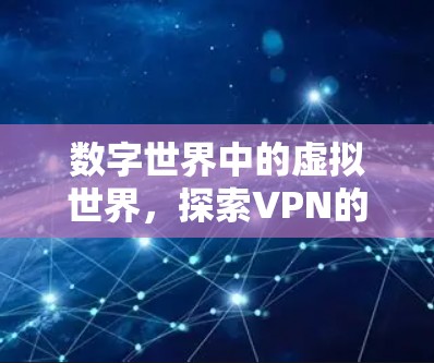 数字世界中的虚拟世界,探索VPN的未来 数字世界中的虚拟世界,探索VPN的未来