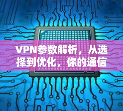 VPN参数解析,从选择到优化,你的通信安全指南 VPN参数解析,从选择到优化,你的通信安全指南