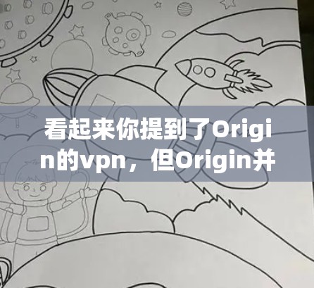 看起来你提到了Origin的vpn,但Origin并不是一个常见的术语,可能有以下几种解释 看起来你提到了Origin的vpn,但Origin并不是一个常见的术语,可能有以下几种解释