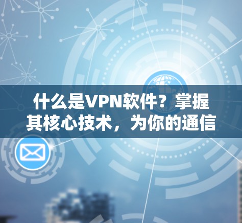 什么是VPN软件?掌握其核心技术,为你的通信安全保驾护航! 什么是VPN软件?掌握其核心技术,为你的通信安全保驾护航!