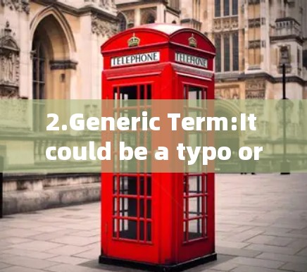 2.Generic Term:It could be a typo or a less-known term in a specific context.