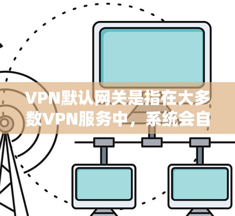 VPN默认网关是指在大多数VPN服务中，系统会自动选择一个特定的网关IP地址，当用户输入自己的IP地址时，系统会自动连接到该网关进行加密连接。这些网关通常用于提供安全和高效的VPN连接