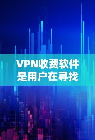 VPN收费软件是用户在寻找数据传输或视频会议服务时常用的工具。以下是一些常见的VPN收费软件推荐,以及一些关键点 VPN收费软件是用户在寻找数据传输或视频会议服务时常用的工具。以下是一些常见的VPN收费软件推荐,以及一些关键点