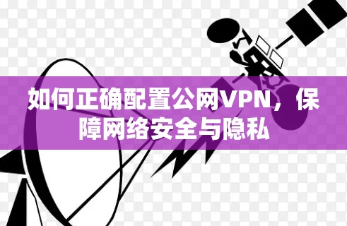 如何正确配置公网VPN，保障网络安全与隐私