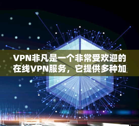 VPN非凡是一个非常受欢迎的在线VPN服务,它提供多种加密方式,比如Diffie-Hellman、AES和RSA,适合不同的网络环境。以下是关于VPN非凡的内容 VPN非凡是一个非常受欢迎的在线VPN服务,它提供多种加密方式,比如Diffie-Hellman、AES和RSA,适合不同的网络环境。以下是关于VPN非凡的内容
