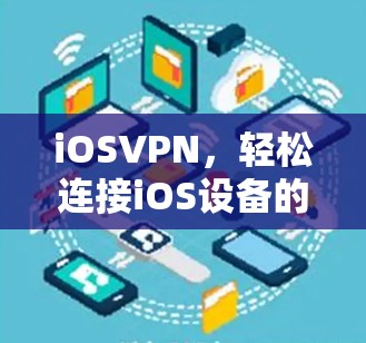 iOSVPN,轻松连接iOS设备的技术解决方案 iOSVPN,轻松连接iOS设备的技术解决方案