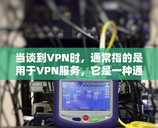 当谈到VPN时,通常指的是用于VPN服务,它是一种通过网络隔离外部来源来代替直接访问网络的技术。VPN通常包括多个端口,其中一个是用于连接用户,而其他端口则用于隐藏外部来源 当谈到VPN时,通常指的是用于VPN服务,它是一种通过网络隔离外部来源来代替直接访问网络的技术。VPN通常包括多个端口,其中一个是用于连接用户,而其他端口则用于隐藏外部来源