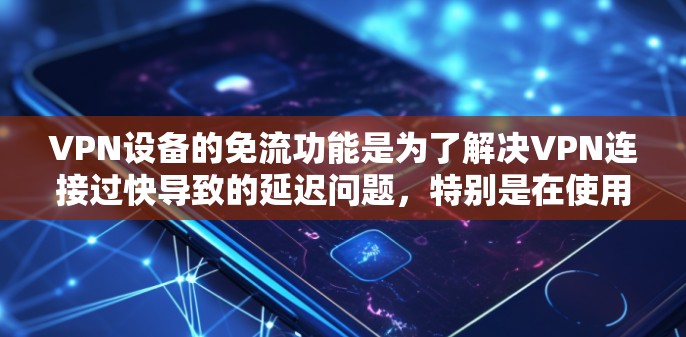 VPN设备的免流功能是为了解决VPN连接过快导致的延迟问题，特别是在使用高速网络或有延迟的网络时。以下是使用VPN免流功能的步骤和注意事项