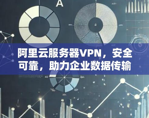 阿里云服务器VPN,安全可靠,助力企业数据传输 阿里云服务器VPN,安全可靠,助力企业数据传输