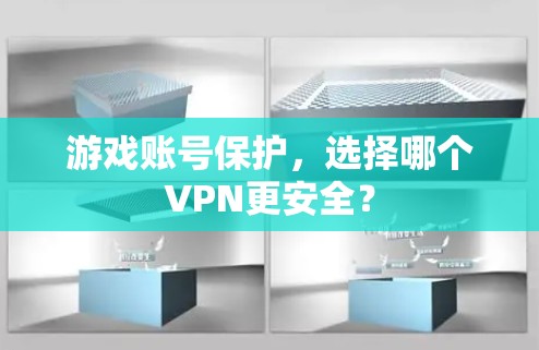 游戏账号保护,选择哪个VPN更安全? 游戏账号保护,选择哪个VPN更安全?