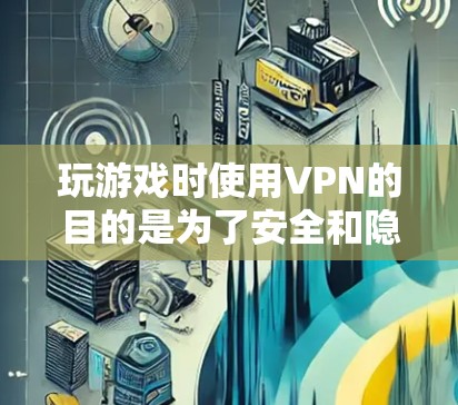 玩游戏时使用VPN的目的是为了安全和隐私,特别是在游戏环境中,确保你的游戏体验不受网络攻击或数据泄露的影响。以下是一些关于VPN在游戏中的使用建议 玩游戏时使用VPN的目的是为了安全和隐私,特别是在游戏环境中,确保你的游戏体验不受网络攻击或数据泄露的影响。以下是一些关于VPN在游戏中的使用建议