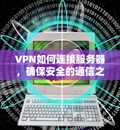 VPN如何连接服务器，确保安全的通信之路