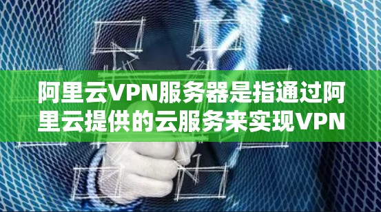 阿里云VPN服务器是指通过阿里云提供的云服务来实现VPN功能的服务器。以下是关于阿里云VPN服务器的详细信息 阿里云VPN服务器是指通过阿里云提供的云服务来实现VPN功能的服务器。以下是关于阿里云VPN服务器的详细信息