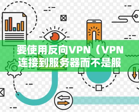 要使用反向VPN（VPN连接到服务器而不是服务器连接到目标网站）来反向传输数据，您可以按照以下步骤进行