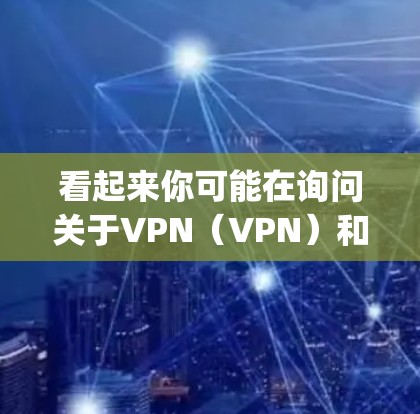 看起来你可能在询问关于VPN(VPN)和金牌(championship)的相关信息。以下是一些简单的解释 看起来你可能在询问关于VPN(VPN)和金牌(championship)的相关信息。以下是一些简单的解释
