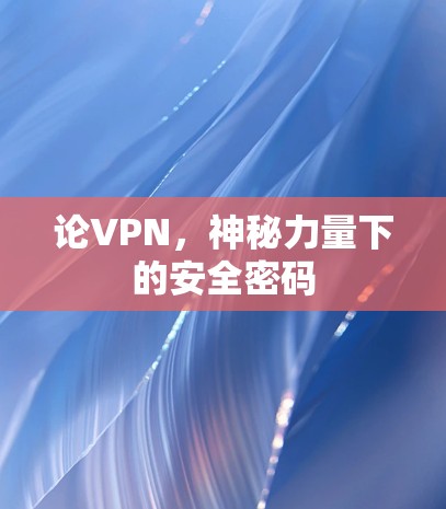 论VPN,神秘力量下的安全密码 论VPN,神秘力量下的安全密码