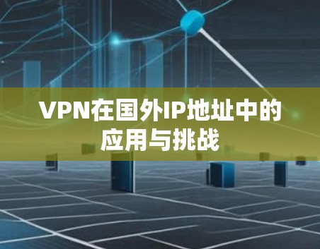 VPN在国外IP地址中的应用与挑战 VPN在国外IP地址中的应用与挑战