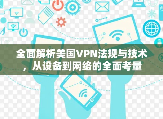 全面解析美国VPN法规与技术,从设备到网络的全面考量 全面解析美国VPN法规与技术,从设备到网络的全面考量
